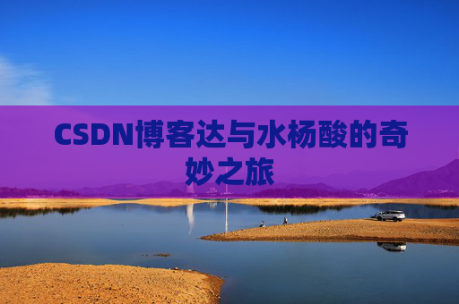 CSDN博客达与水杨酸的奇妙之旅
