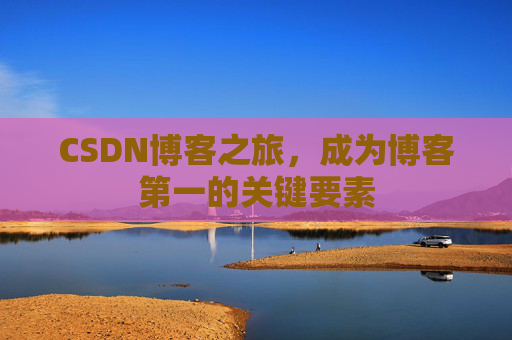 CSDN博客之旅，成为博客第一的关键要素